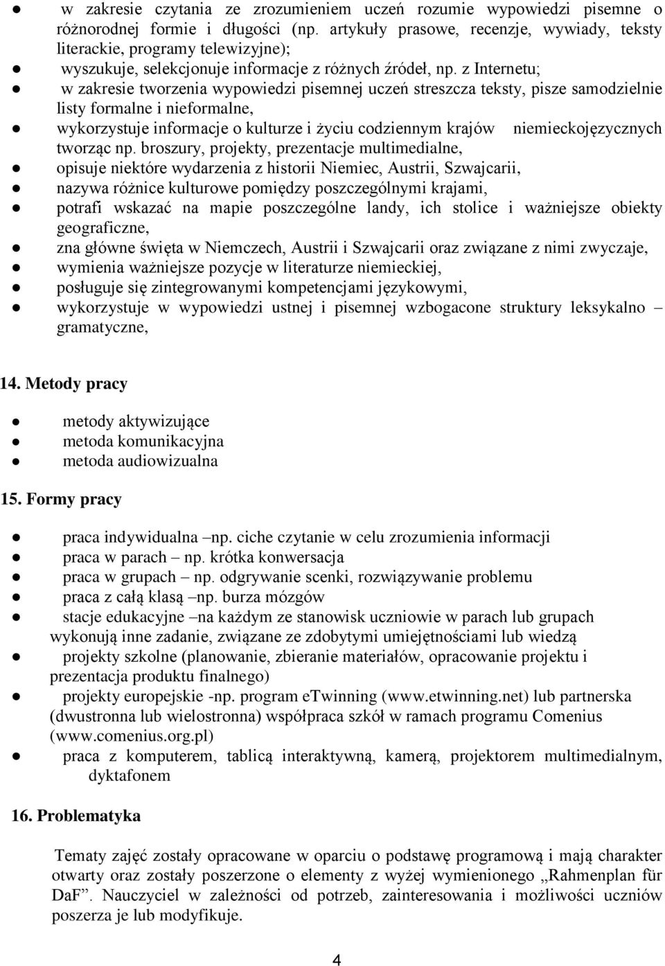 z Internetu; w zakresie tworzenia wypowiedzi pisemnej uczeń streszcza teksty, pisze samodzielnie listy formalne i nieformalne, wykorzystuje informacje o kulturze i życiu codziennym krajów