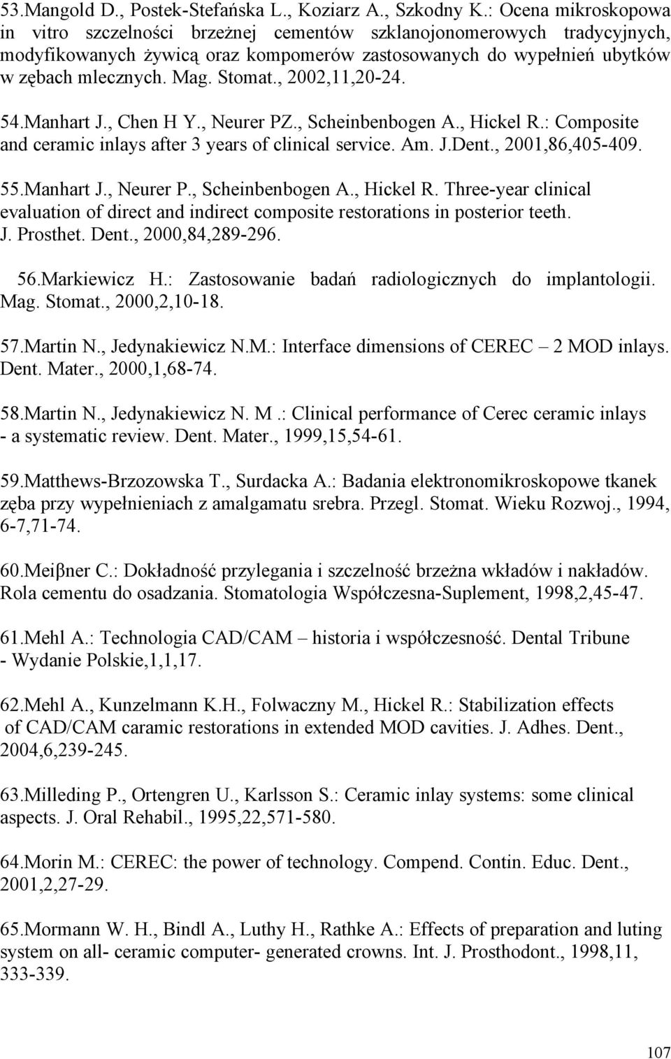 , 2002,11,20-24. 54.Manhart J., Chen H Y., Neurer PZ., Scheinbenbogen A., Hickel R.: Composite and ceramic inlays after 3 years of clinical service. Am. J.Dent., 2001,86,405-409. 55.Manhart J., Neurer P., Scheinbenbogen A., Hickel R. Three-year clinical evaluation of direct and indirect composite restorations in posterior teeth.