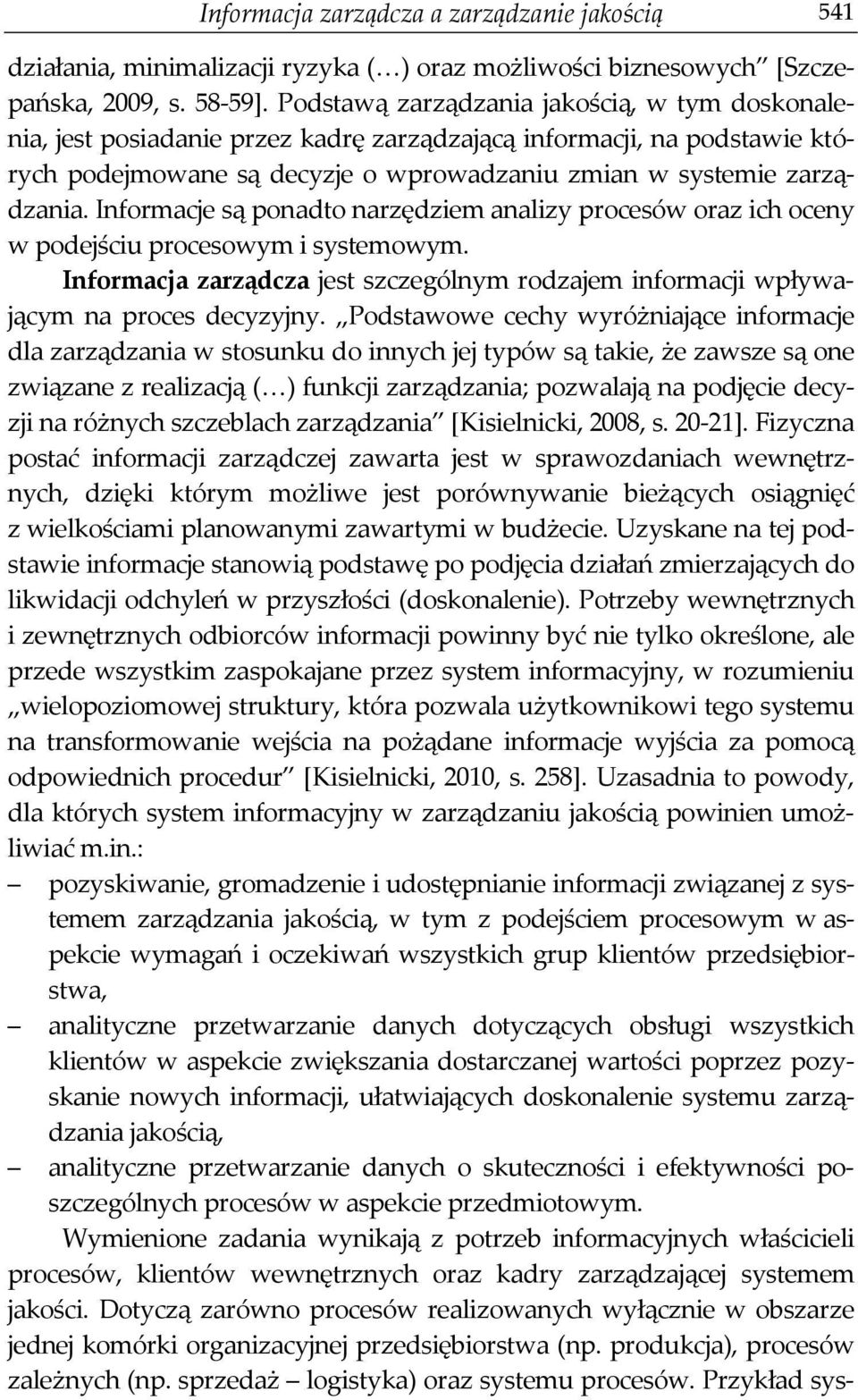 Informacje są ponadto narzędziem analizy procesów oraz ich oceny w podejściu procesowym i systemowym. Informacja zarządcza jest szczególnym rodzajem informacji wpływającym na proces decyzyjny.