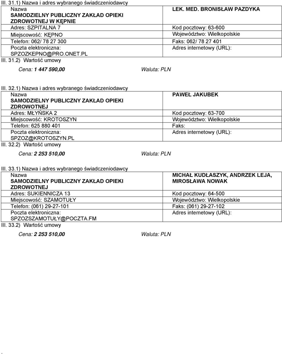 33.1) i adres wybranego świadczeniodawcy MICHAŁ KUDŁASZYK, ANDRZEK LEJA, MIROSŁAWA NOWAK Adres: SUKIENNICZA 13 Kod pocztowy: 64-500 Miejscowość: SZAMOTUŁY Telefon: (061) 29-27-101 (061) 29-27-102