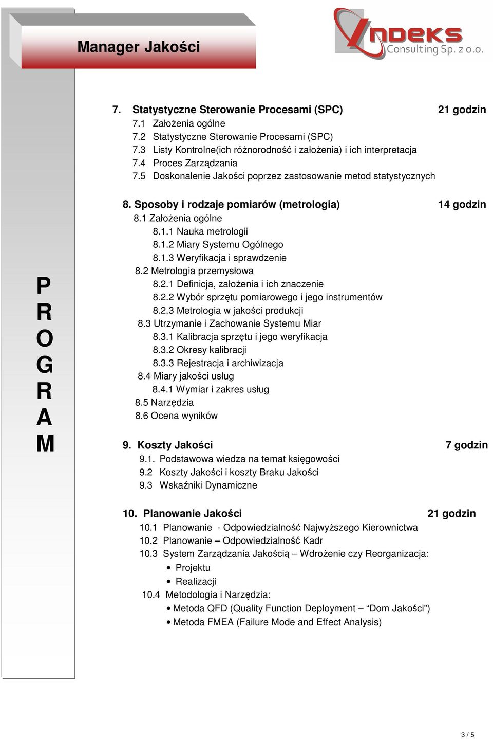 Sposoby i rodzaje pomiarów (metrologia) 14 godzin 8.1 ZałoŜenia ogólne 8.1.1 Nauka metrologii 8.1.2 iary Systemu gólnego 8.1.3 Weryfikacja i sprawdzenie 8.2 etrologia przemysłowa 8.2.1 Definicja, załoŝenia i ich znaczenie 8.