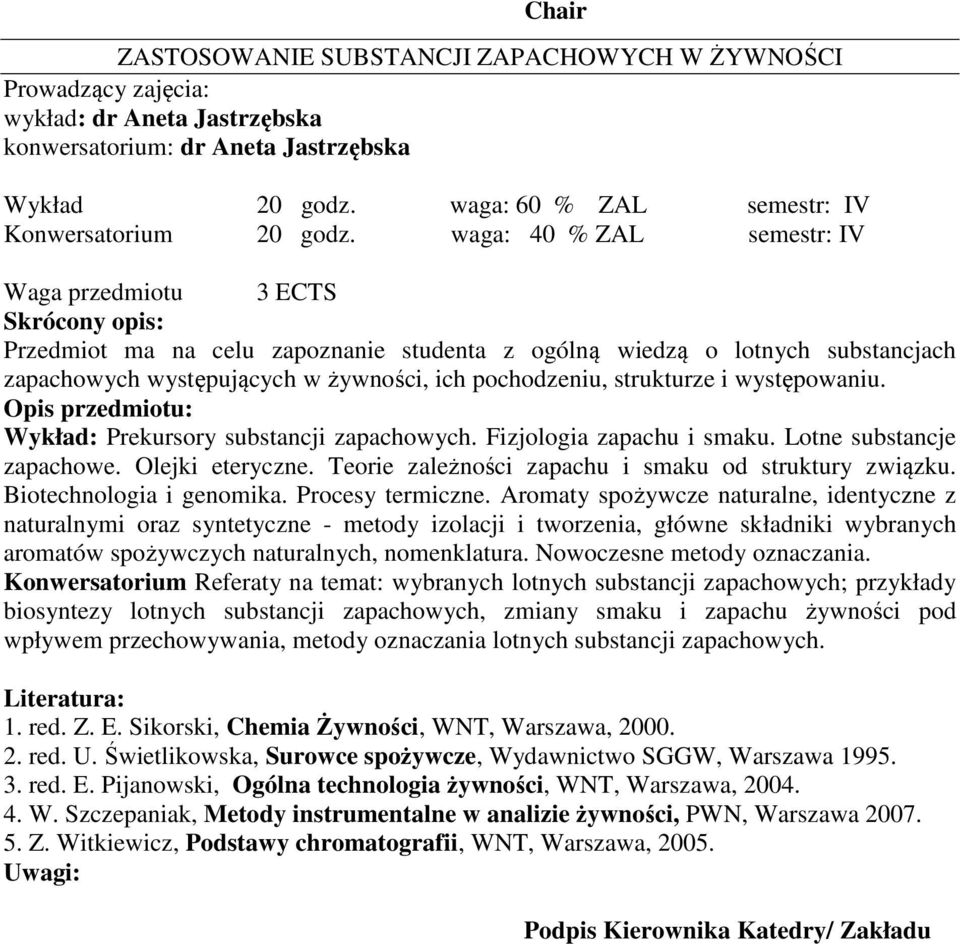 waga: 40 % ZAL semestr: IV Waga przedmiotu 3 ECTS Skrócony opis: Przedmiot ma na celu zapoznanie studenta z ogólną wiedzą o lotnych substancjach zapachowych występujących w żywności, ich pochodzeniu,