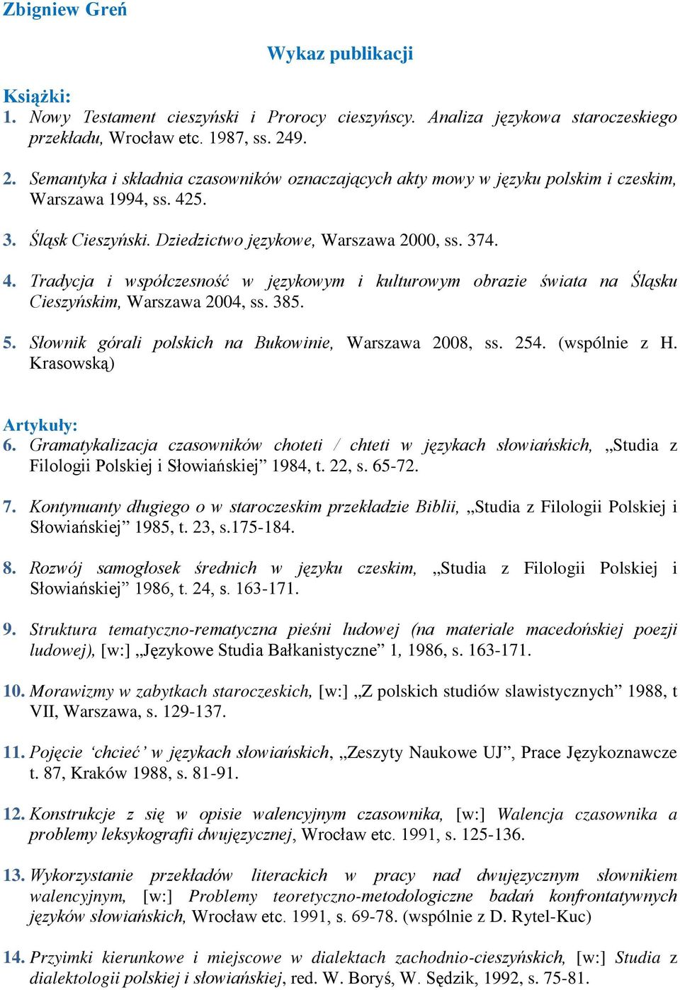 5. 3. Śląsk Cieszyński. Dziedzictwo językowe, Warszawa 2000, ss. 374. 4. Tradycja i współczesność w językowym i kulturowym obrazie świata na Śląsku Cieszyńskim, Warszawa 2004, ss. 385. 5.