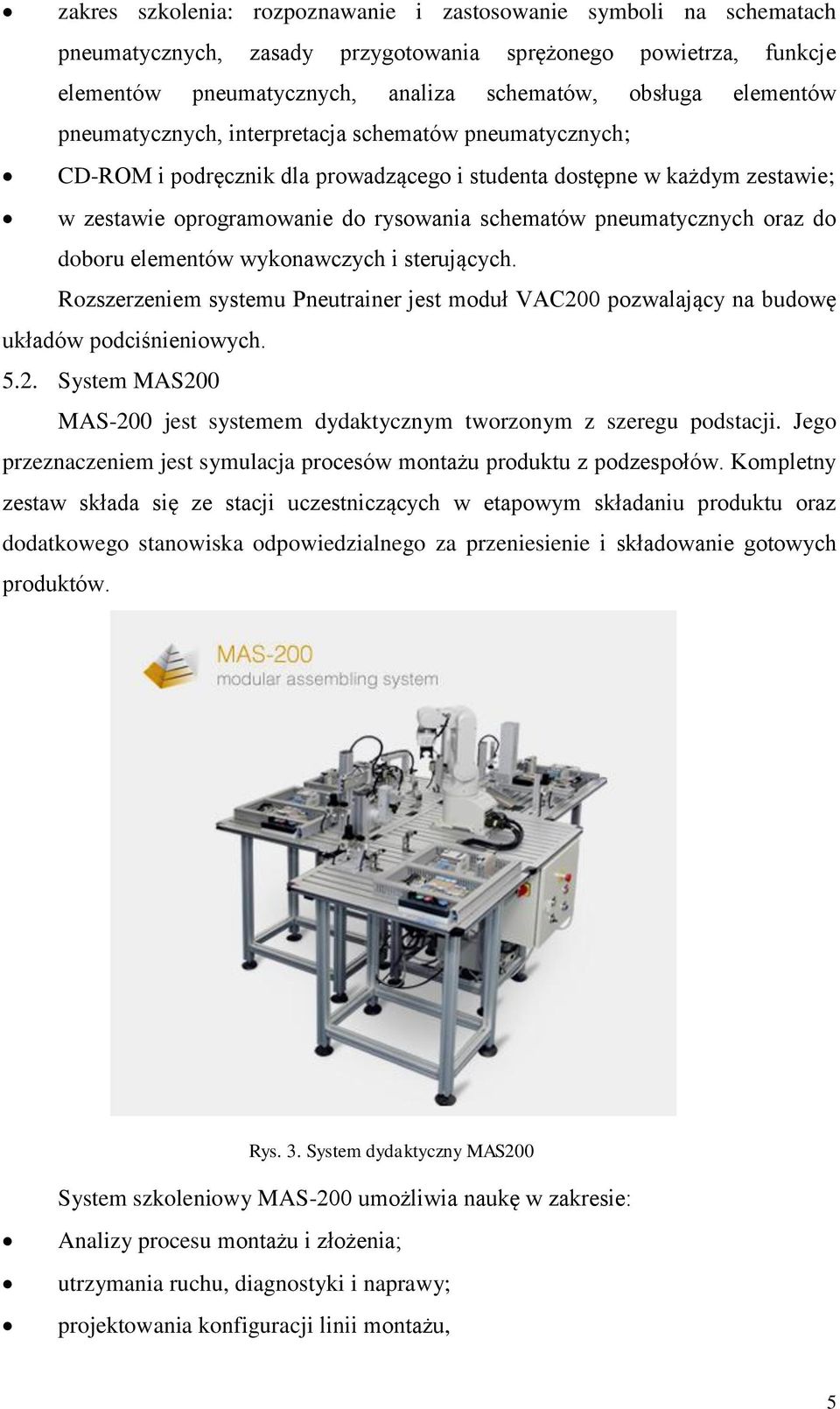 oraz do doboru elementów wykonawczych i sterujących. Rozszerzeniem systemu Pneutrainer jest moduł VAC200 pozwalający na budowę układów podciśnieniowych. 5.2. System MAS200 MAS-200 jest systemem dydaktycznym tworzonym z szeregu podstacji.