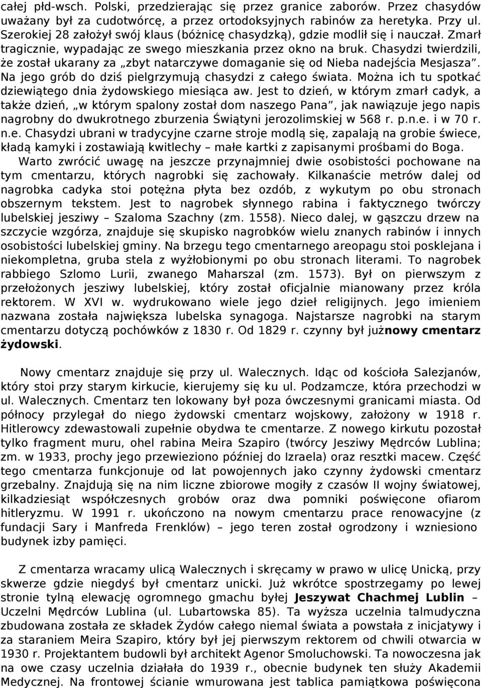 Chasydzi twierdzili, że został ukarany za zbyt natarczywe domaganie się od Nieba nadejścia Mesjasza. Na jego grób do dziś pielgrzymują chasydzi z całego świata.