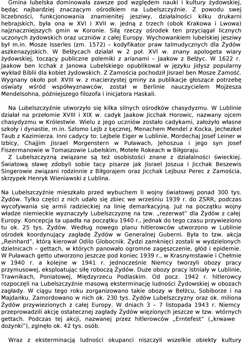 Siłą rzeczy ośrodek ten przyciągał licznych uczonych żydowskich oraz uczniów z całej Europy. Wychowankiem lubelskiej jesziwy był m.in. Mosze Isserles (zm.