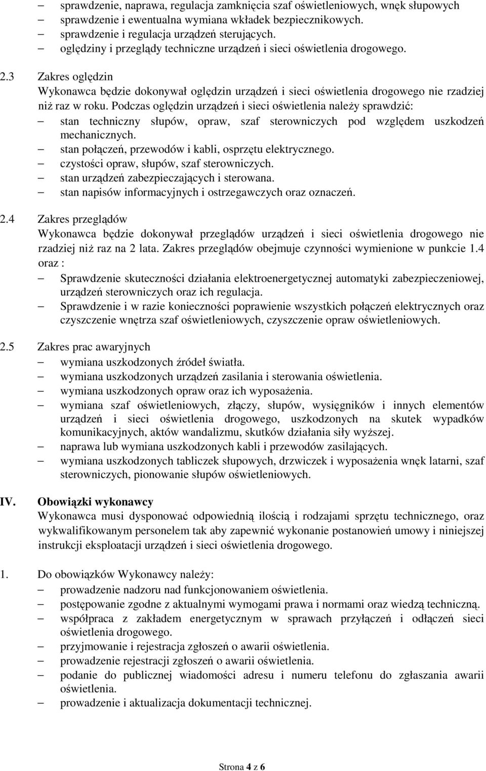 Podczas oględzin urządzeń i sieci oświetlenia naleŝy sprawdzić: stan techniczny słupów, opraw, szaf sterowniczych pod względem uszkodzeń mechanicznych.