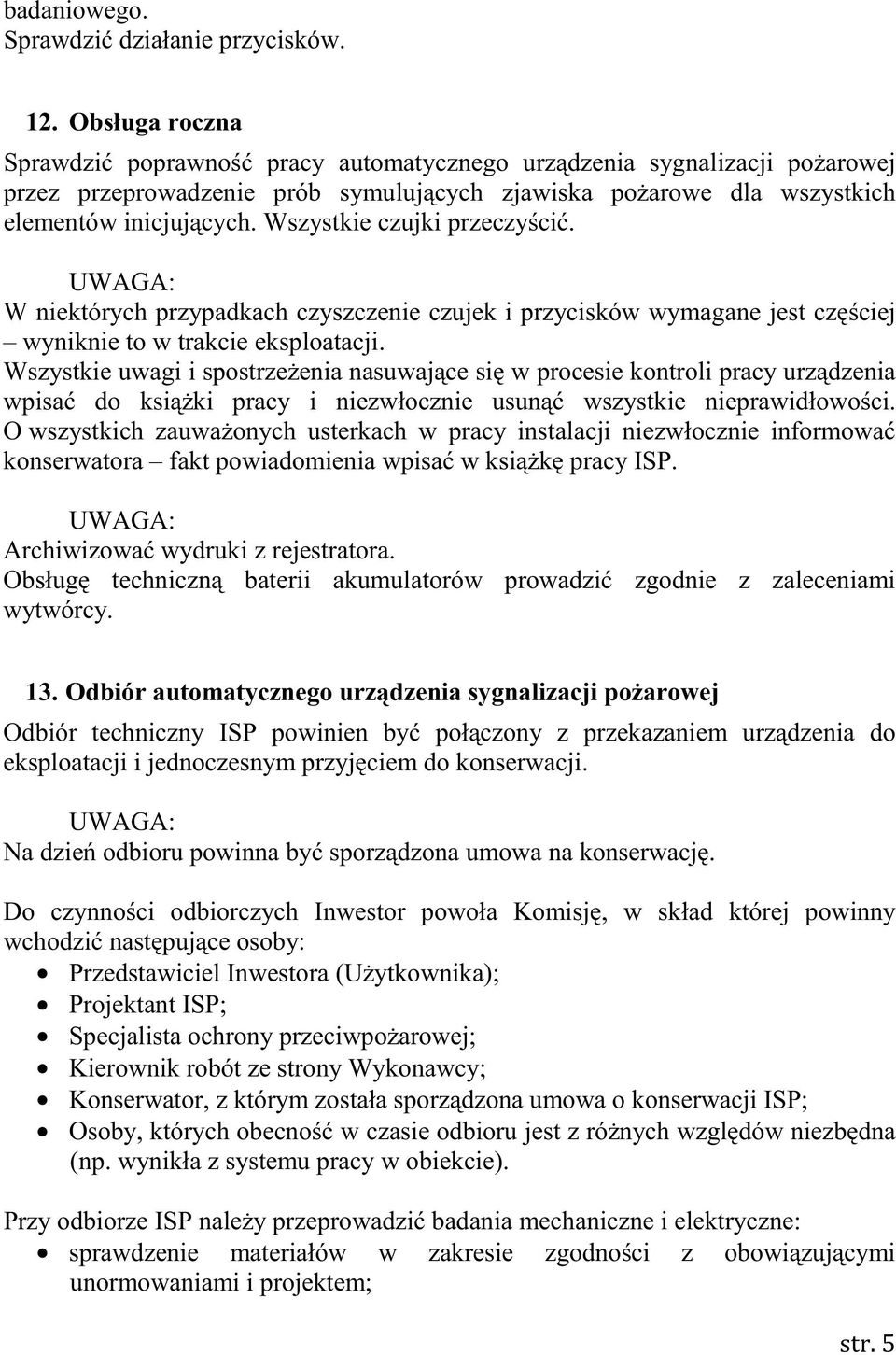 Wszystkie czujki przeczyścić. UWAGA: W niektórych przypadkach czyszczenie czujek i przycisków wymagane jest częściej wyniknie to w trakcie eksploatacji.