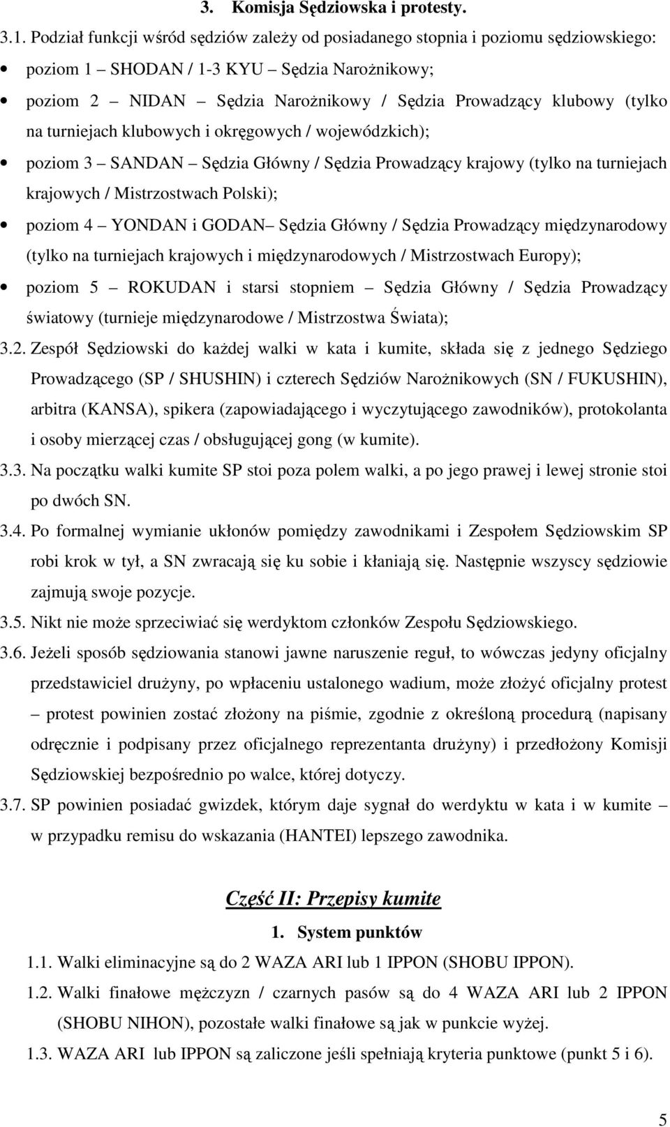 na turniejach klubowych i okręgowych / wojewódzkich); poziom 3 SANDAN Sędzia Główny / Sędzia Prowadzący krajowy (tylko na turniejach krajowych / Mistrzostwach Polski); poziom 4 YONDAN i GODAN Sędzia