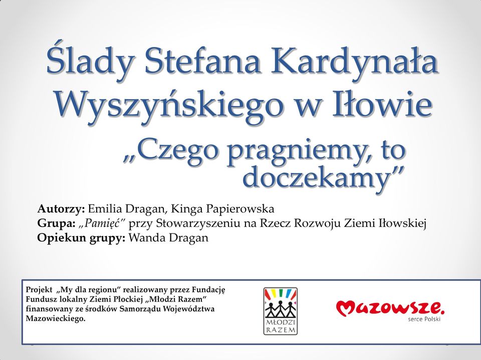 Iłowskiej Opiekun grupy: Wanda Dragan Projekt My dla regionu realizowany przez Fundację