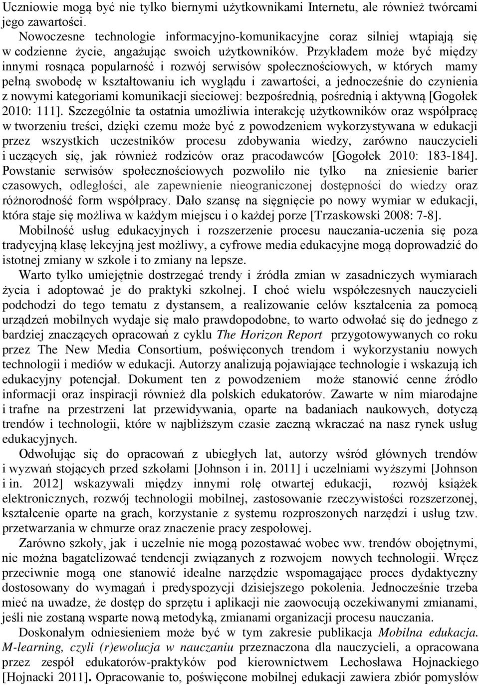 Przykładem może być między innymi rosnąca popularność i rozwój serwisów społecznościowych, w których mamy pełną swobodę w kształtowaniu ich wyglądu i zawartości, a jednocześnie do czynienia z nowymi