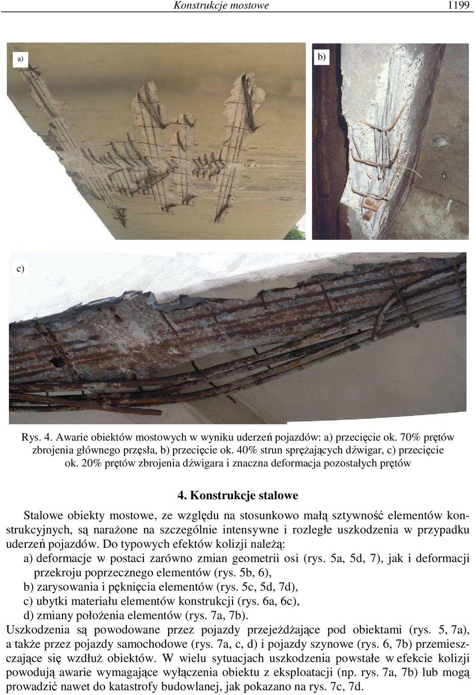 Konstrukcje stalowe Stalowe obiekty mostowe, ze względu na stosunkowo małą sztywność elementów konstrukcyjnych, są naraŝone na szczególnie intensywne i rozległe uszkodzenia w przypadku uderzeń