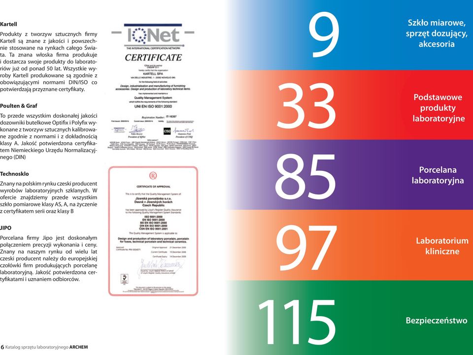 Wszystkie wyroby Kartell produkowane są zgodnie z obowiązującymi normami DIN/ISO co potwierdzają przyznane certyfikaty.