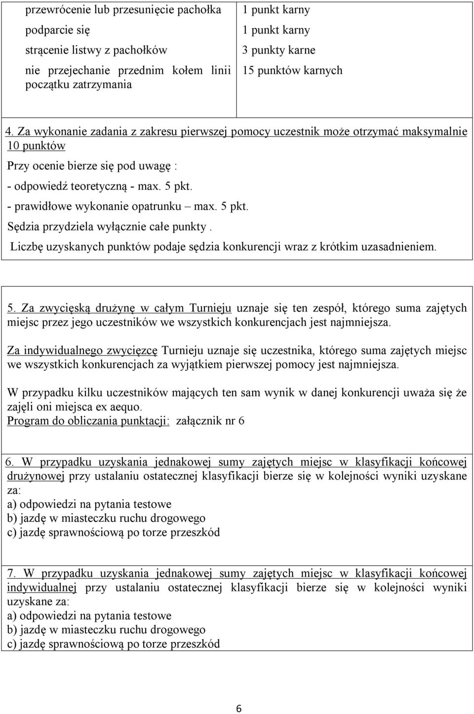 - prawidłowe wykonanie opatrunku max. 5 pkt. Sędzia przydziela wyłącznie całe punkty. Liczbę uzyskanych punktów podaje sędzia konkurencji wraz z krótkim uzasadnieniem. 5. Za zwycięską drużynę w całym Turnieju uznaje się ten zespół, którego suma zajętych miejsc przez jego uczestników we wszystkich konkurencjach jest najmniejsza.