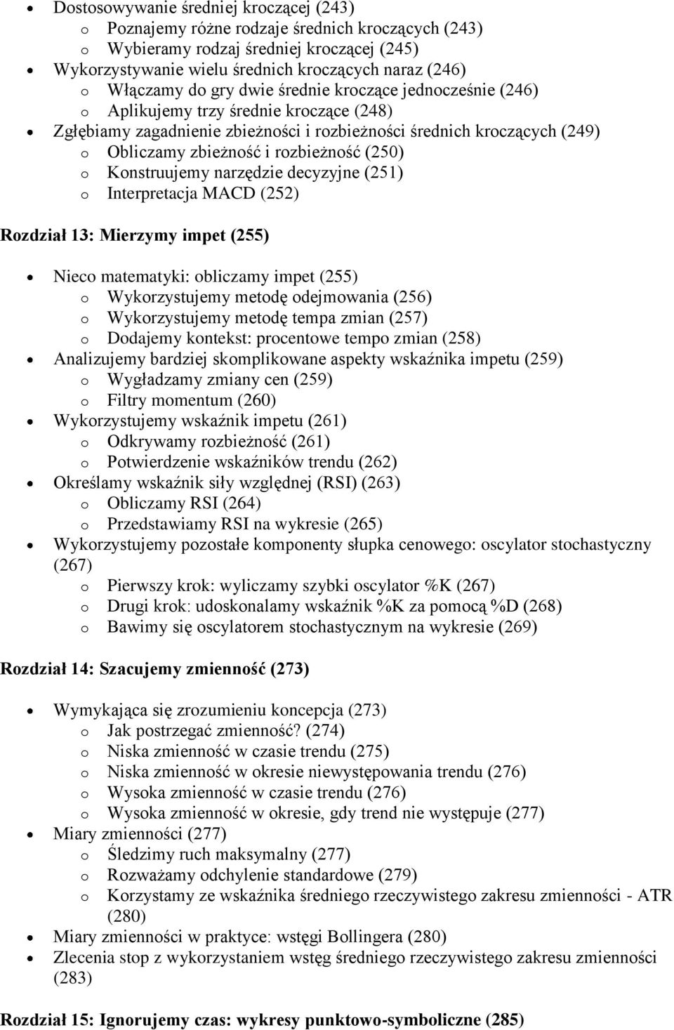 rozbieżność (250) o Konstruujemy narzędzie decyzyjne (251) o Interpretacja MACD (252) Rozdział 13: Mierzymy impet (255) Nieco matematyki: obliczamy impet (255) o Wykorzystujemy metodę odejmowania