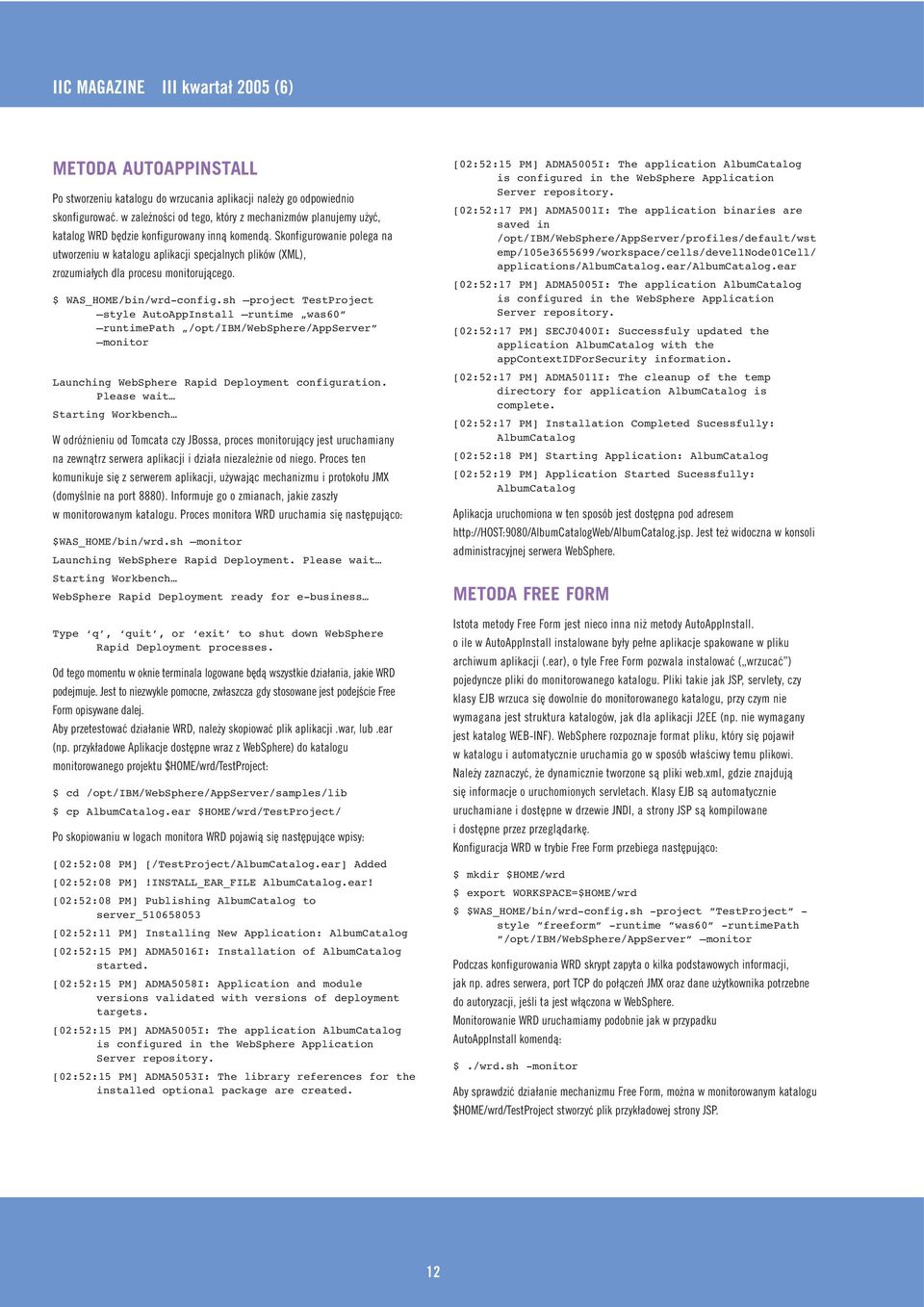 Skonfigurowanie polega na utworzeniu w katalogu aplikacji specjalnych plików (XML), zrozumiałych dla procesu monitorującego. $ WAS_HOME/bin/wrd-config.