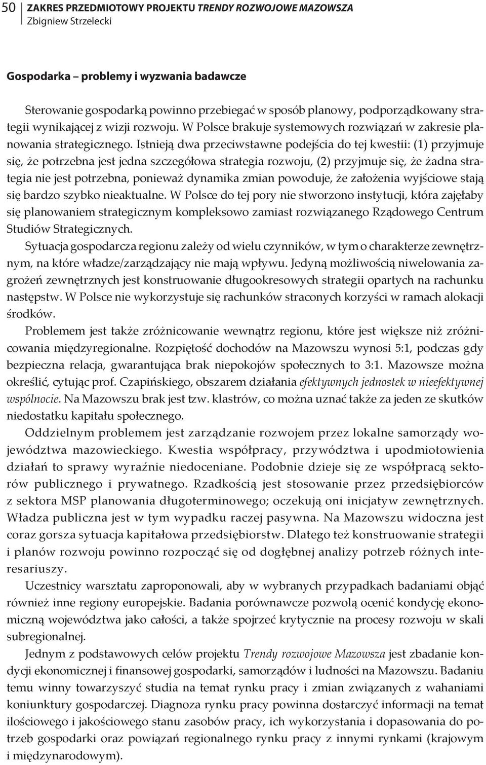 Istnieją dwa przeciwstawne podejścia do tej kwestii: (1) przyjmuje się, że potrzebna jest jedna szczegółowa strategia rozwoju, (2) przyjmuje się, że żadna strategia nie jest potrzebna, ponieważ