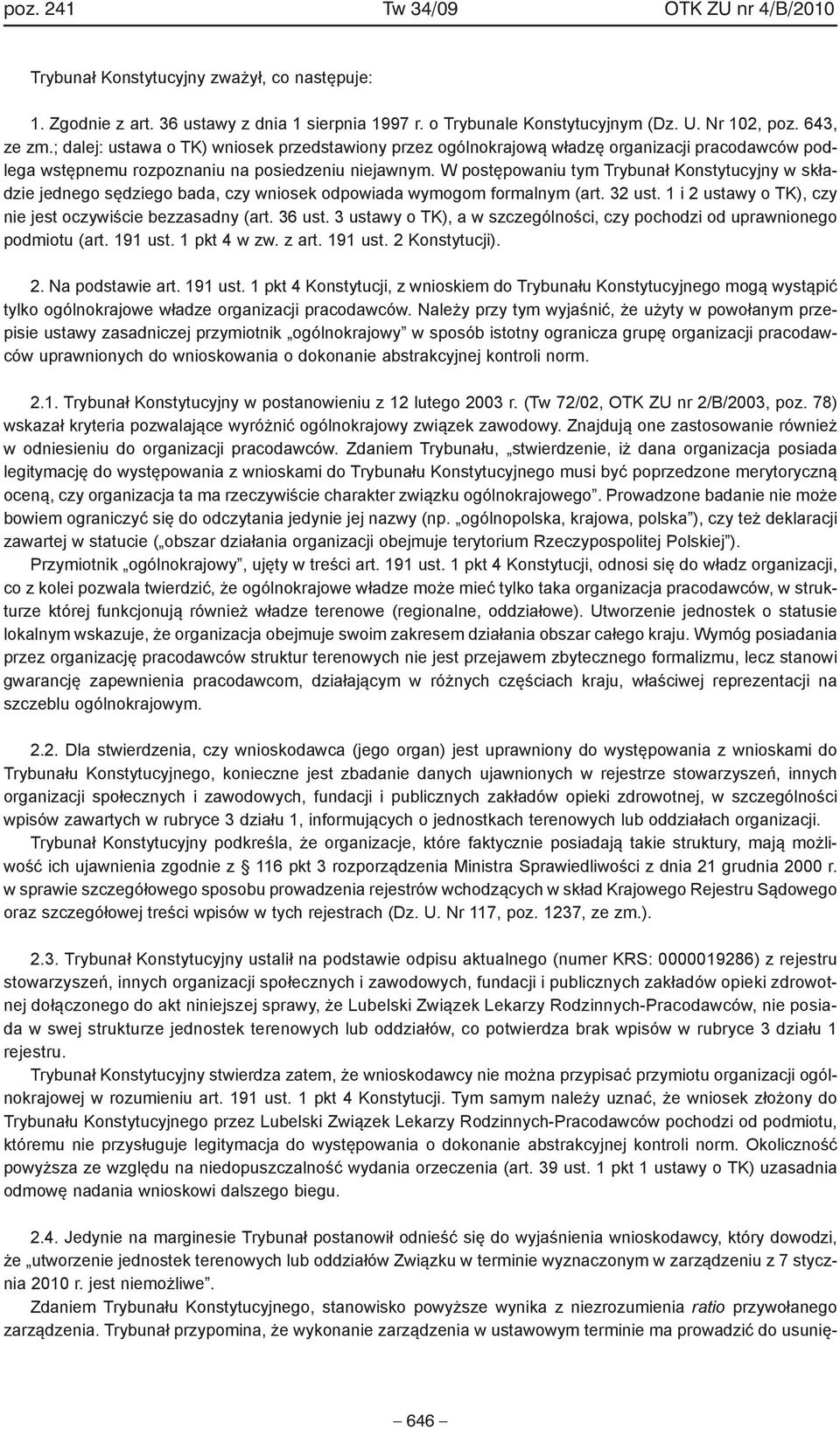 W postępowaniu tym Trybunał Konstytucyjny w składzie jednego sędziego bada, czy wniosek odpowiada wymogom formalnym (art. 32 ust. 1 i 2 ustawy o TK), czy nie jest oczywiście bezzasadny (art. 36 ust.