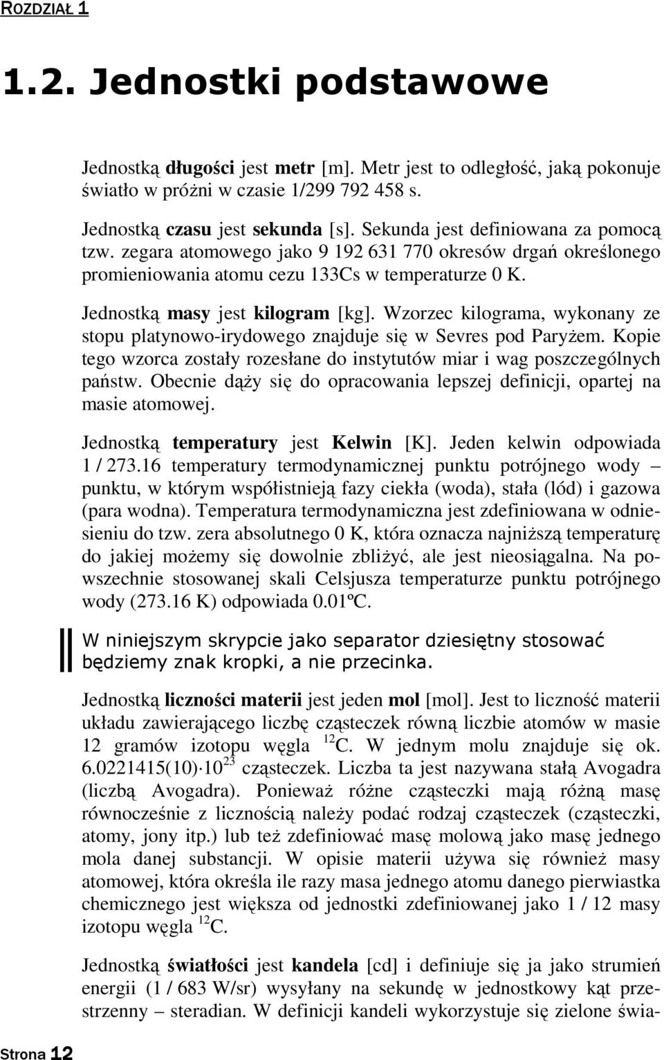 Wzorzec kilograma, wykonany ze stopu platynowo-irydowego znajduje się w Sevres pod Paryżem. Kopie tego wzorca zostały rozesłane do instytutów miar i wag poszczególnych państw.