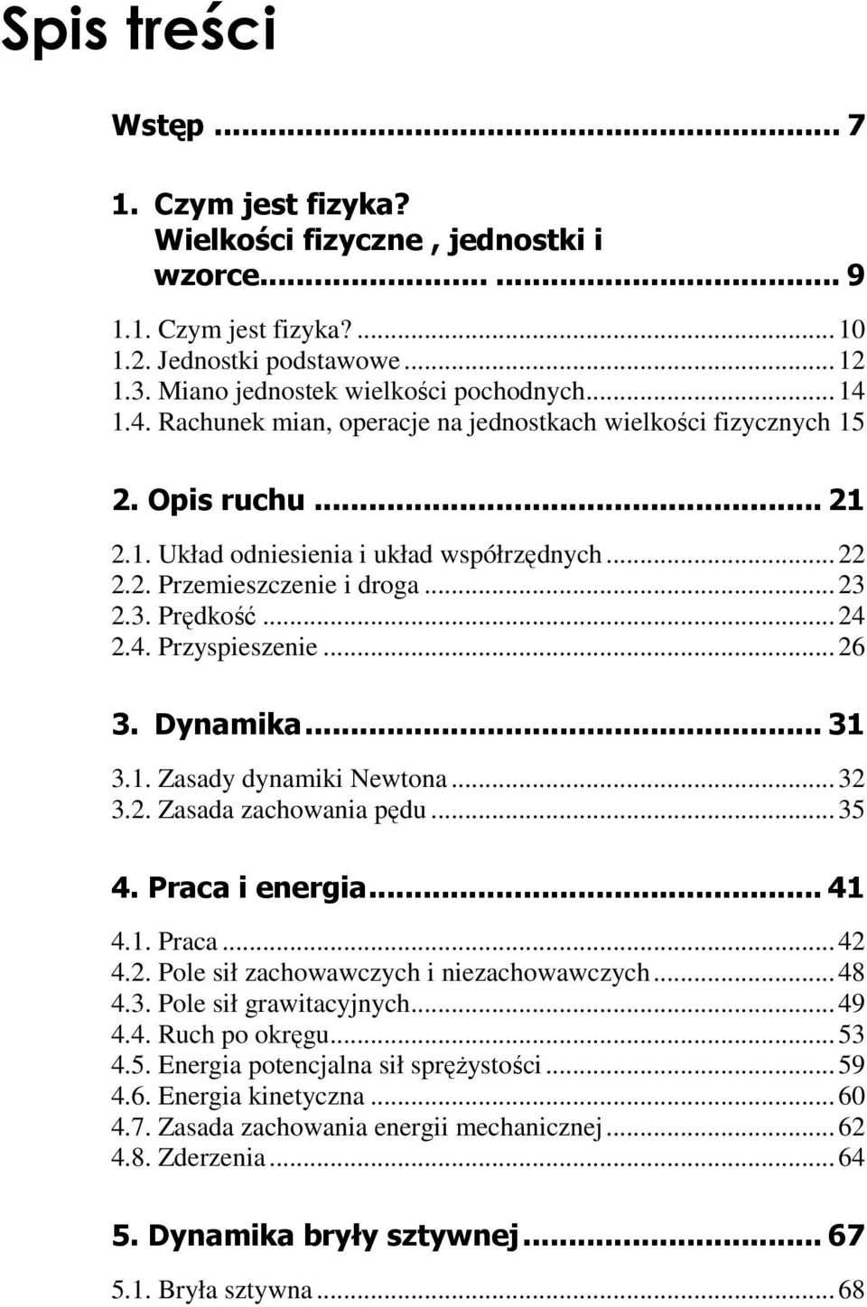 Dynamika... 31 3.1. Zasady dynamiki Newtona...3 3.. Zasada zachowania pędu...35 4. Praca i energia... 41 4.1. Praca...4 4.. Pole sił zachowawczych i niezachowawczych...48 4.3. Pole sił grawitacyjnych.