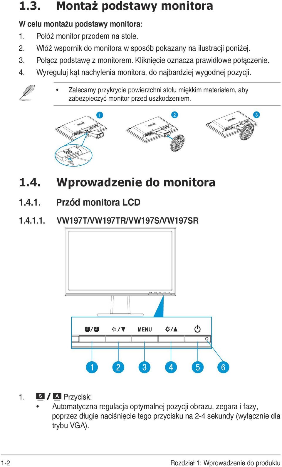 Zalecamy przykrycie powierzchni stołu miękkim materiałem, aby zabezpieczyć monitor przed uszkodzeniem. 1 2 3 1.4. Wprowadzenie do monitora 1.4.1. Przód monitora LCD 1.4.1.1. VW197T/VW197TR/VW197S/VW197SR 5 6 1.