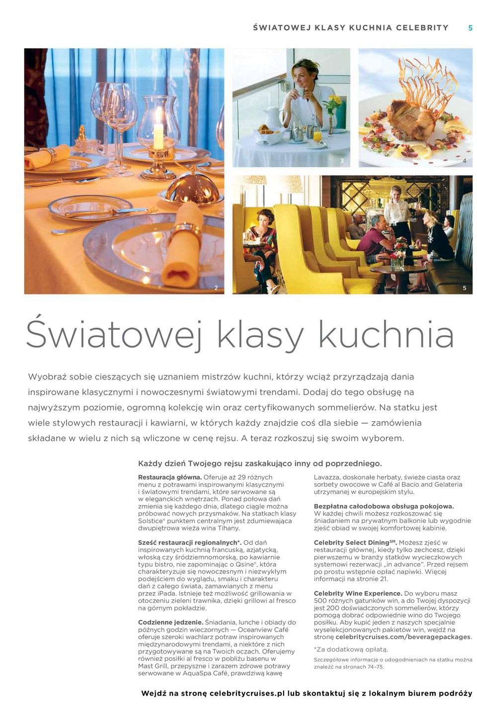 Na statku jest wiele stylowych restauracji i kawiarni, w których każdy znajdzie coś dla siebie zamówienia składane w wielu z nich są wliczone w cenę rejsu. A teraz rozkoszuj się swoim wyborem.