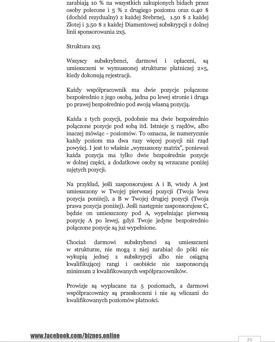 Struktura 2x5 Wszyscy subskrybenci, darmowi i opłaceni, są umieszczeni w wymuszonej strukturze płatniczej 2 5, kiedy dokonują rejestracji.