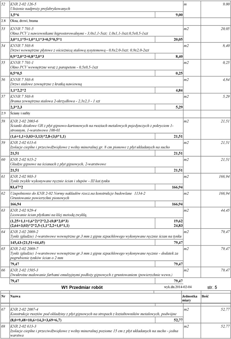 ościeżnicą stalową sysytemową - 0,8x2,0-3szt; 0,9x2,0-2szt 0,9*2,0*2+0,8*2,0*3 8,40 55 KNNR 7 701-1 Okno PCV wewnętrzne wraz z parapetem - 0,5x0,5-1szt 0,5*0,5 0,25 56 KNNR 7 503-8 Drzwi stalowe