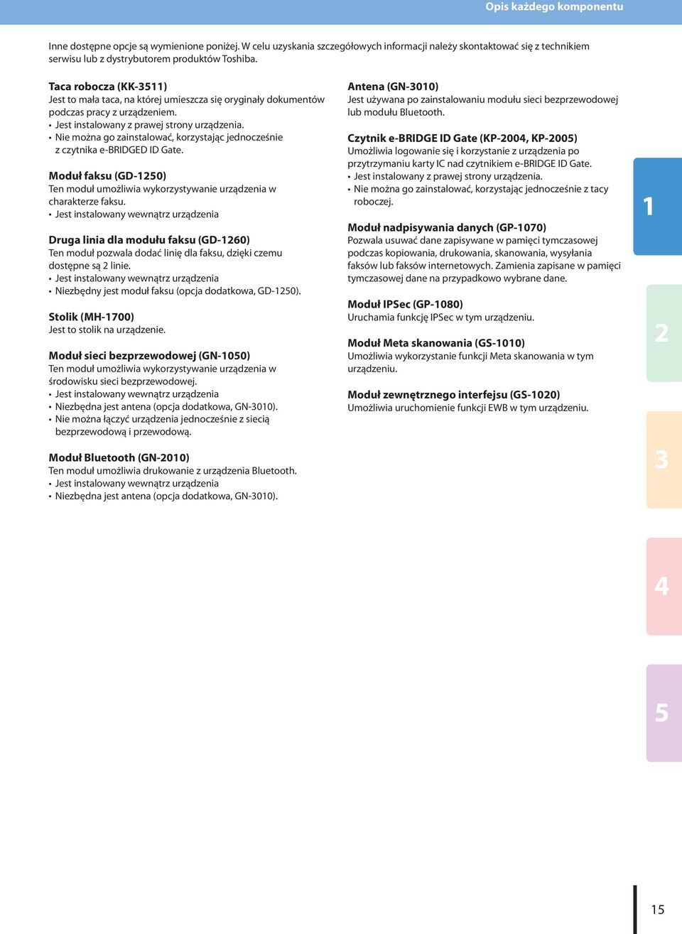 jednocześnie z czytnika e-bridged ID Gate Moduł faksu (GD-0) Ten moduł umożliwia wykorzystywanie urządzenia w charakterze faksu Jest instalowany wewnątrz urządzenia Druga linia dla modułu faksu