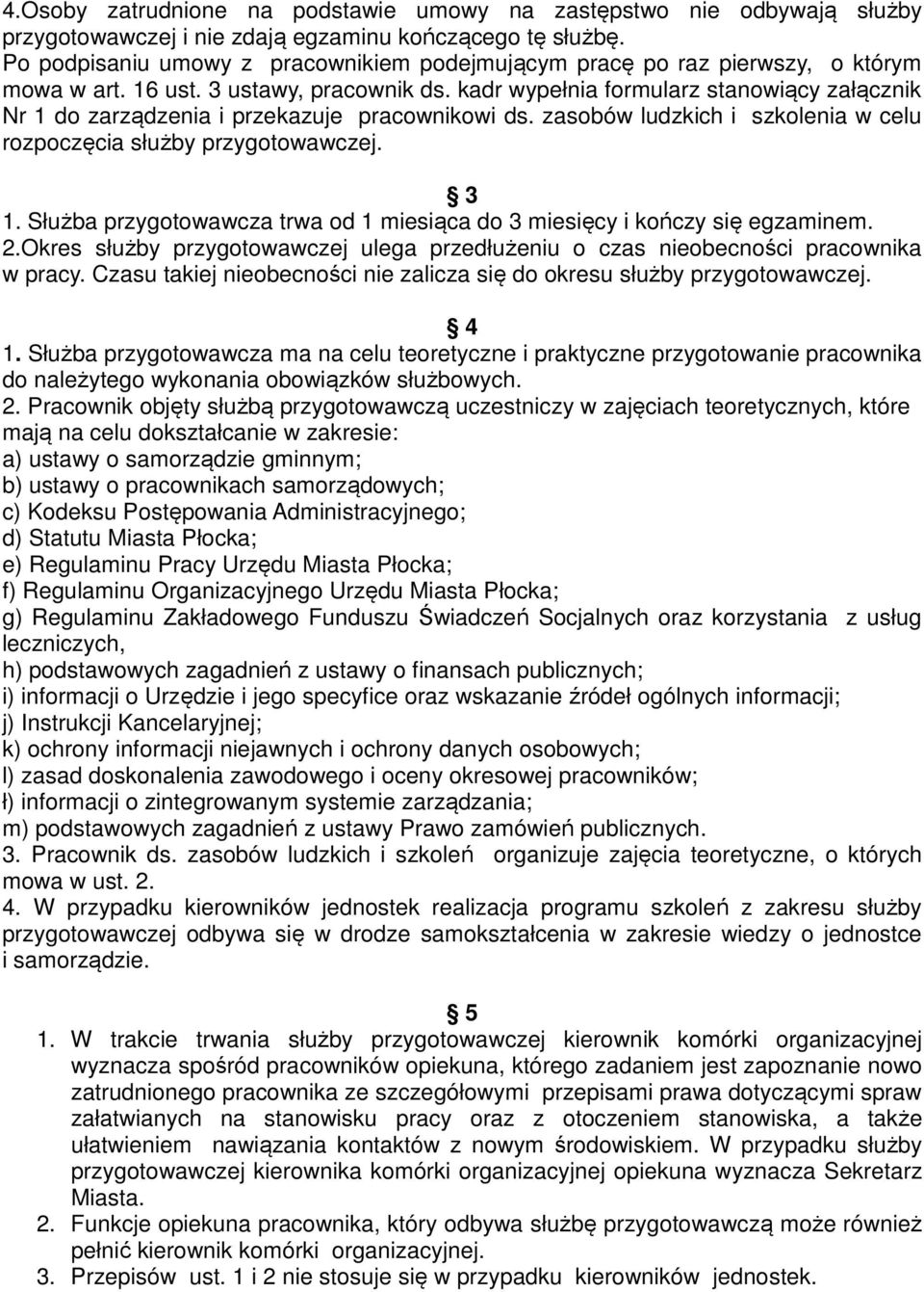 kadr wypełnia formularz stanowiący załącznik Nr 1 do zarządzenia i przekazuje pracownikowi ds. zasobów ludzkich i szkolenia w celu rozpoczęcia służby przygotowawczej. 3 1.