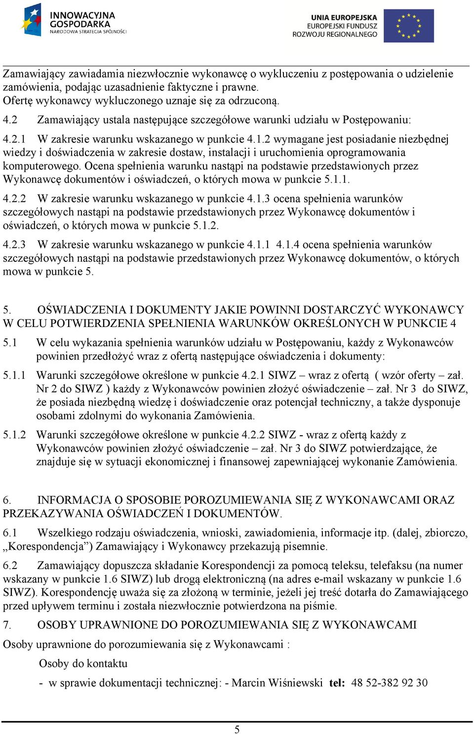 W zakresie warunku wskazanego w punkcie 4.1.2 wymagane jest posiadanie niezbędnej wiedzy i doświadczenia w zakresie dostaw, instalacji i uruchomienia oprogramowania komputerowego.
