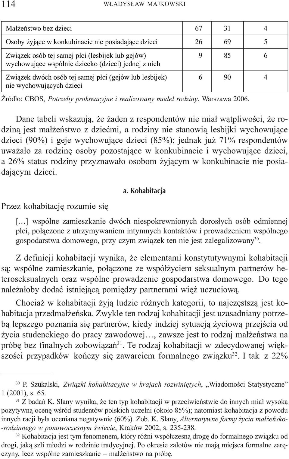 Dane tabeli wskazuj¹, e aden z respondentów nie mia³ w¹tpliwoœci, e rodzin¹ jest ma³ eñstwo z dzieæmi, a rodziny nie stanowi¹ lesbijki wychowuj¹ce dzieci (90%) i geje wychowuj¹ce dzieci (85%); jednak