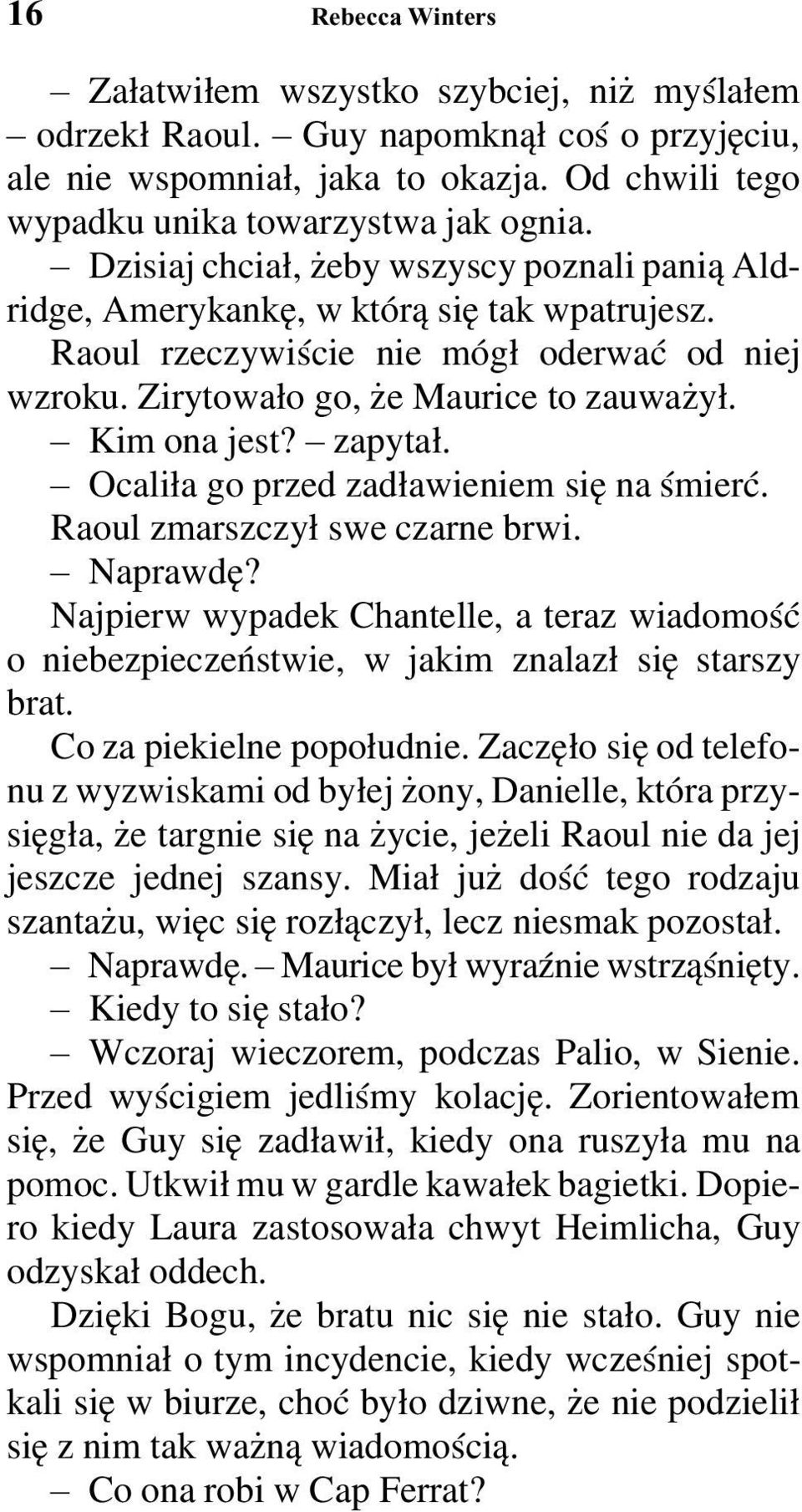 zapytał. Ocaliła go przed zadławieniem się na śmierć. Raoul zmarszczył swe czarne brwi. Naprawdę? Najpierw wypadek Chantelle, a teraz wiadomość o niebezpieczeństwie, w jakim znalazł się starszy brat.