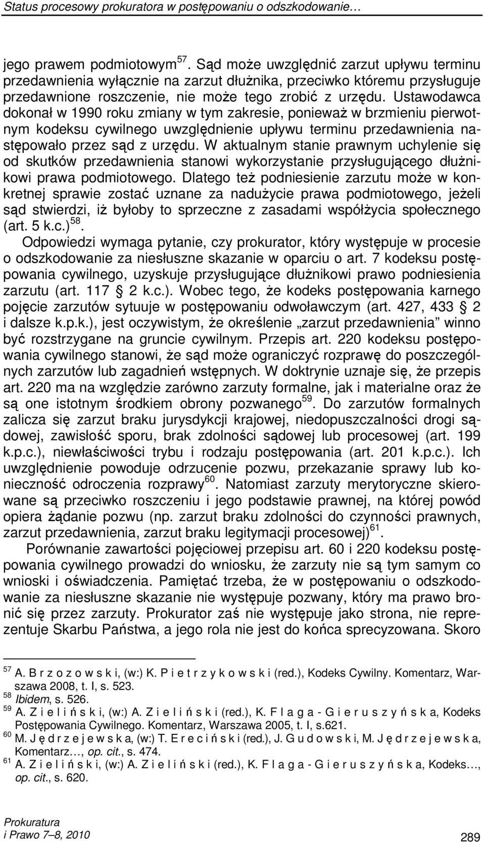 Ustawodawca dokonał w 1990 roku zmiany w tym zakresie, poniewaŝ w brzmieniu pierwotnym kodeksu cywilnego uwzględnienie upływu terminu przedawnienia następowało przez sąd z urzędu.