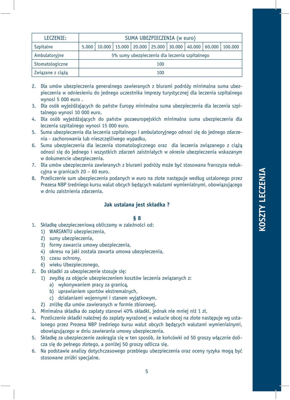 Dla umów ubezpieczenia generalnego zawieranych z biurami podróży minimalna suma ubezpieczenia w odniesieniu do jednego uczestnika imprezy turystycznej dla leczenia szpitalnego wynosi 5 000 euro. 3.