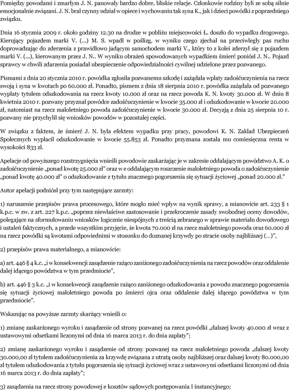 wpadł w poślizg, w wyniku czego zjechał na przeciwległy pas ruchu doprowadzając do zderzenia z prawidłowo jadącym samochodem marki V., który to z kolei zderzył się z pojazdem marki V. (.