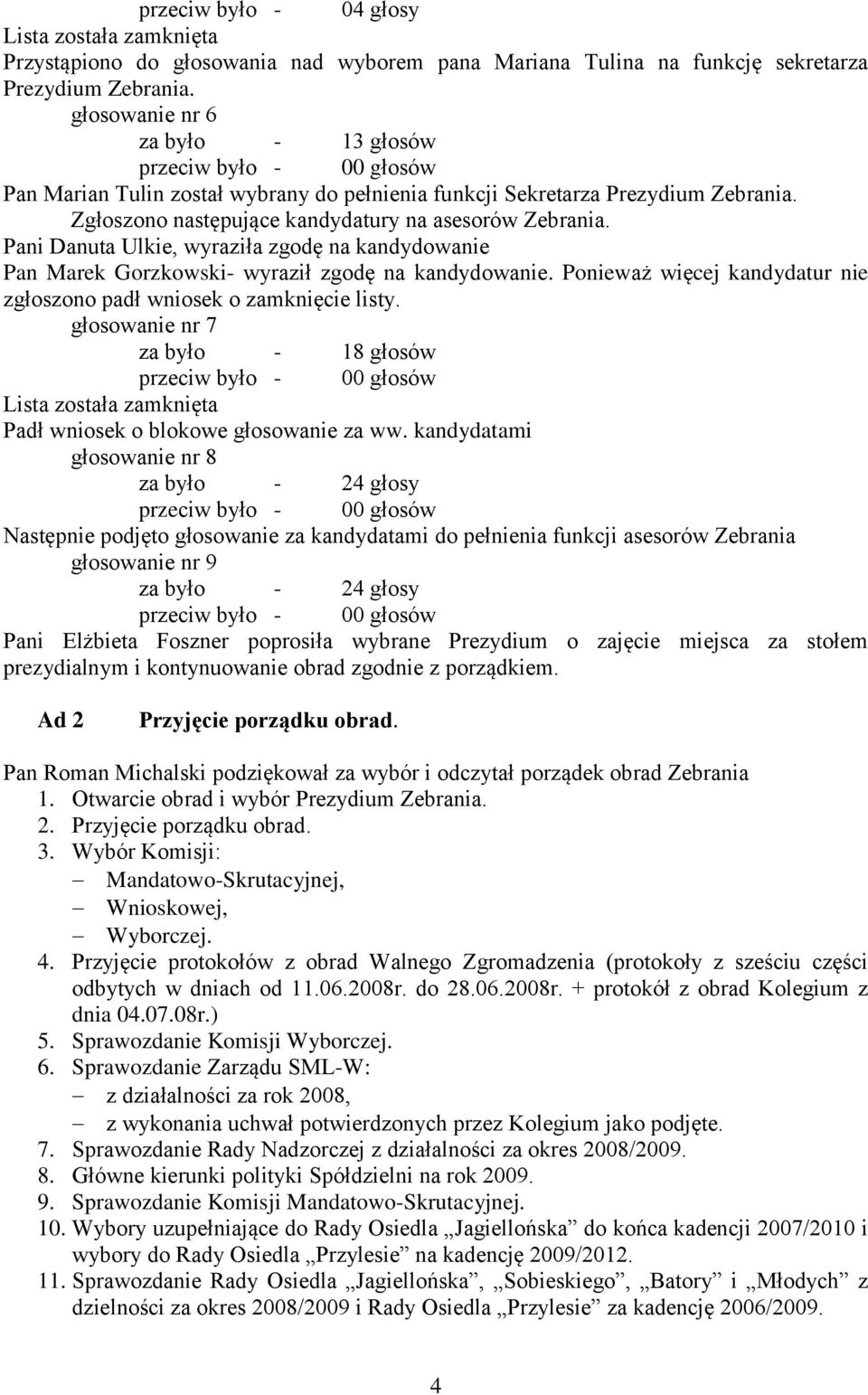 Pani Danuta Ulkie, wyraziła zgodę na kandydowanie Pan Marek Gorzkowski- wyraził zgodę na kandydowanie. Ponieważ więcej kandydatur nie zgłoszono padł wniosek o zamknięcie listy.