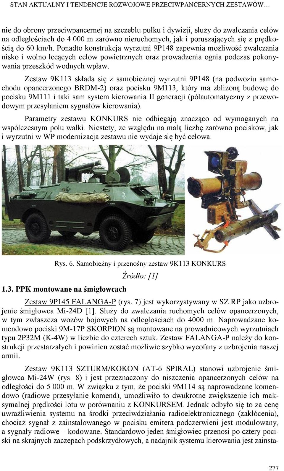 Ponadto konstrukcja wyrzutni 9P148 zapewnia możliwość zwalczania nisko i wolno lecących celów powietrznych oraz prowadzenia ognia podczas pokonywania przeszkód wodnych wpław.