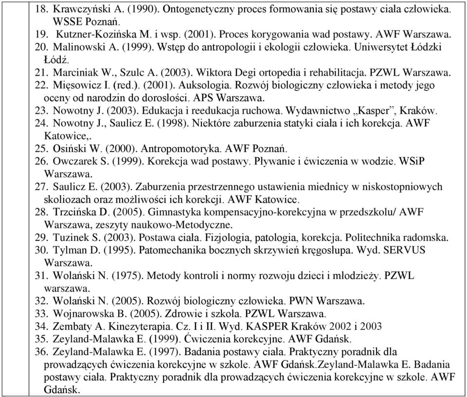 (red.). (2001). Auksologia. Rozwój biologiczny człowieka i metody jego oceny od narodzin do dorosłości. APS Warszawa. 23. Nowotny J. (2003). Edukacja i reedukacja ruchowa. Wydawnictwo Kasper, Kraków.