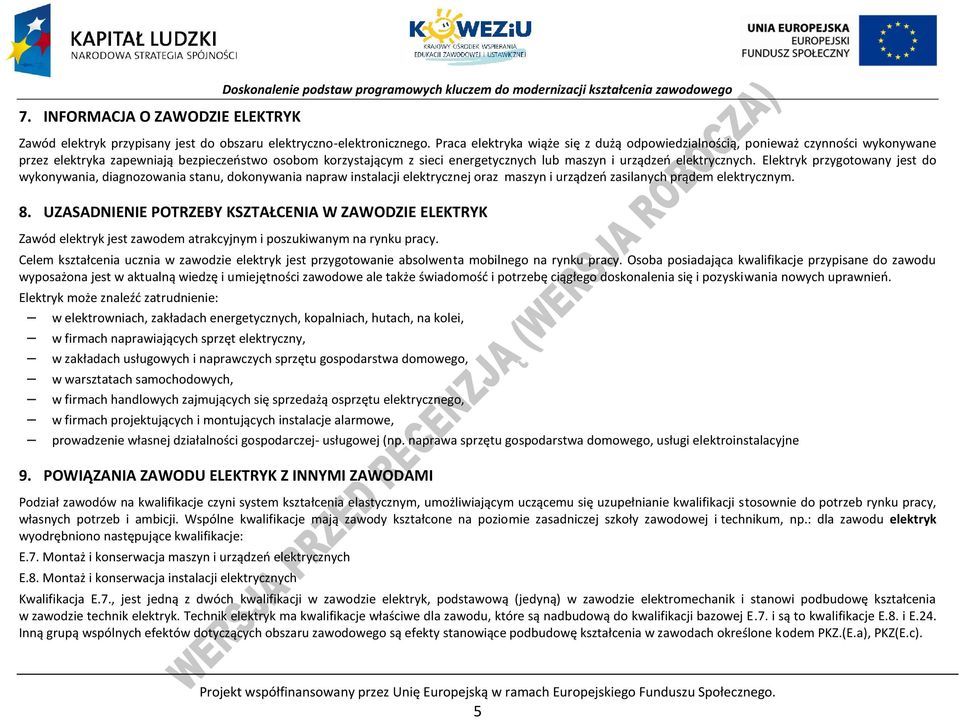 elektrycznych. Elektryk przygotowany jest do wykonywania, diagnozowania stanu, dokonywania napraw instalacji elektrycznej oraz maszyn i urządzeń zasilanych prądem elektrycznym. 8.