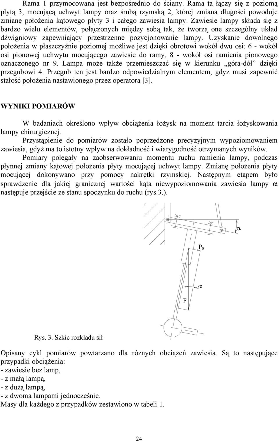 Zawiesie lampy składa się z bardzo wielu elementów, połączonych między sobą tak, że tworzą one szczególny układ dźwigniowy zapewniający przestrzenne pozycjonowanie lampy.