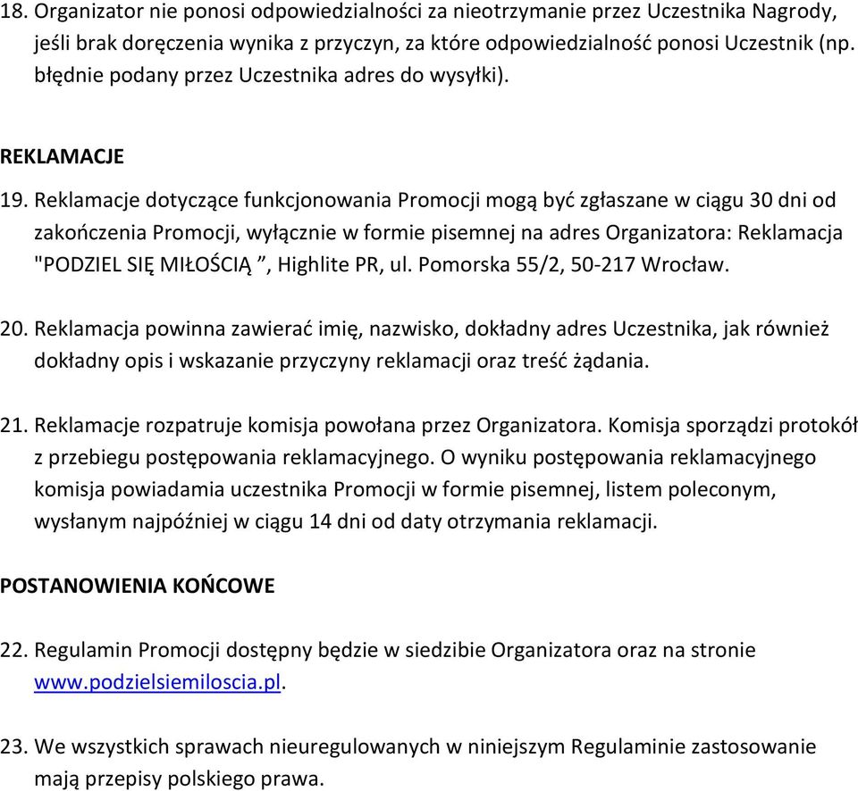 Reklamacje dotyczące funkcjonowania Promocji mogą byd zgłaszane w ciągu 30 dni od zakooczenia Promocji, wyłącznie w formie pisemnej na adres Organizatora: Reklamacja "PODZIEL SIĘ MIŁOŚCIĄ, Highlite