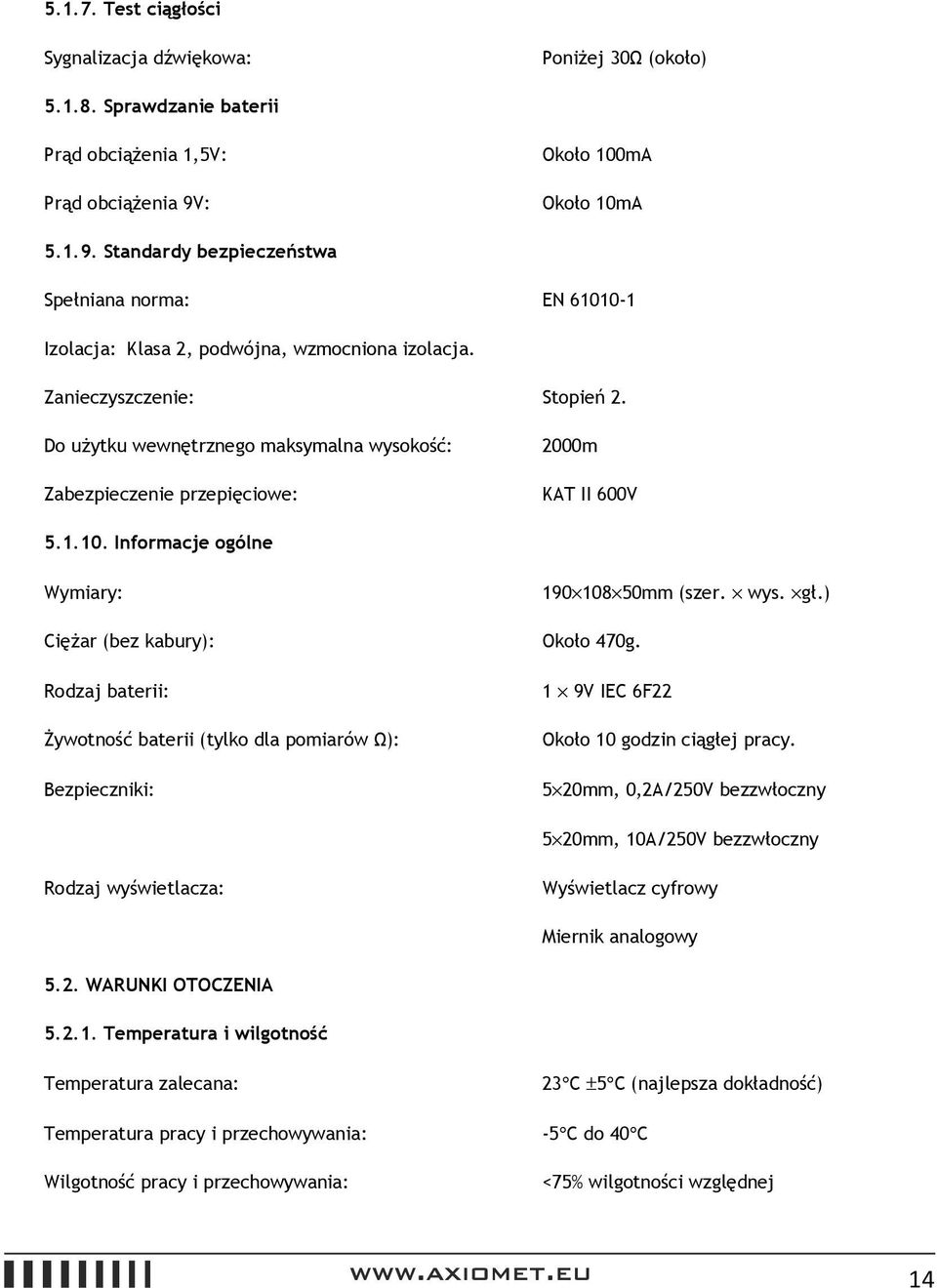 Do użytku wewnętrznego maksymalna wysokość: Zabezpieczenie przepięciowe: 2000m KAT II 600V 5.1.10. Informacje ogólne Wymiary: 190 108 50mm (szer. wys. gł.) Ciężar (bez kabury): Około 470g.