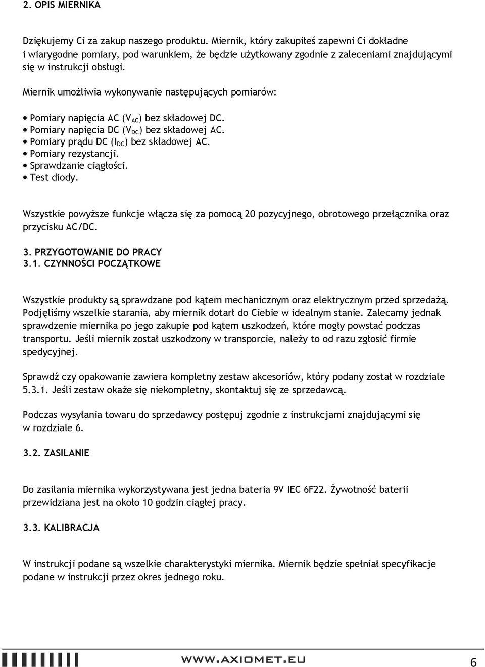 Miernik umożliwia wykonywanie następujących pomiarów: Pomiary napięcia AC (V AC) bez składowej DC. Pomiary napięcia DC (V DC) bez składowej AC. Pomiary prądu DC (I DC) bez składowej AC.