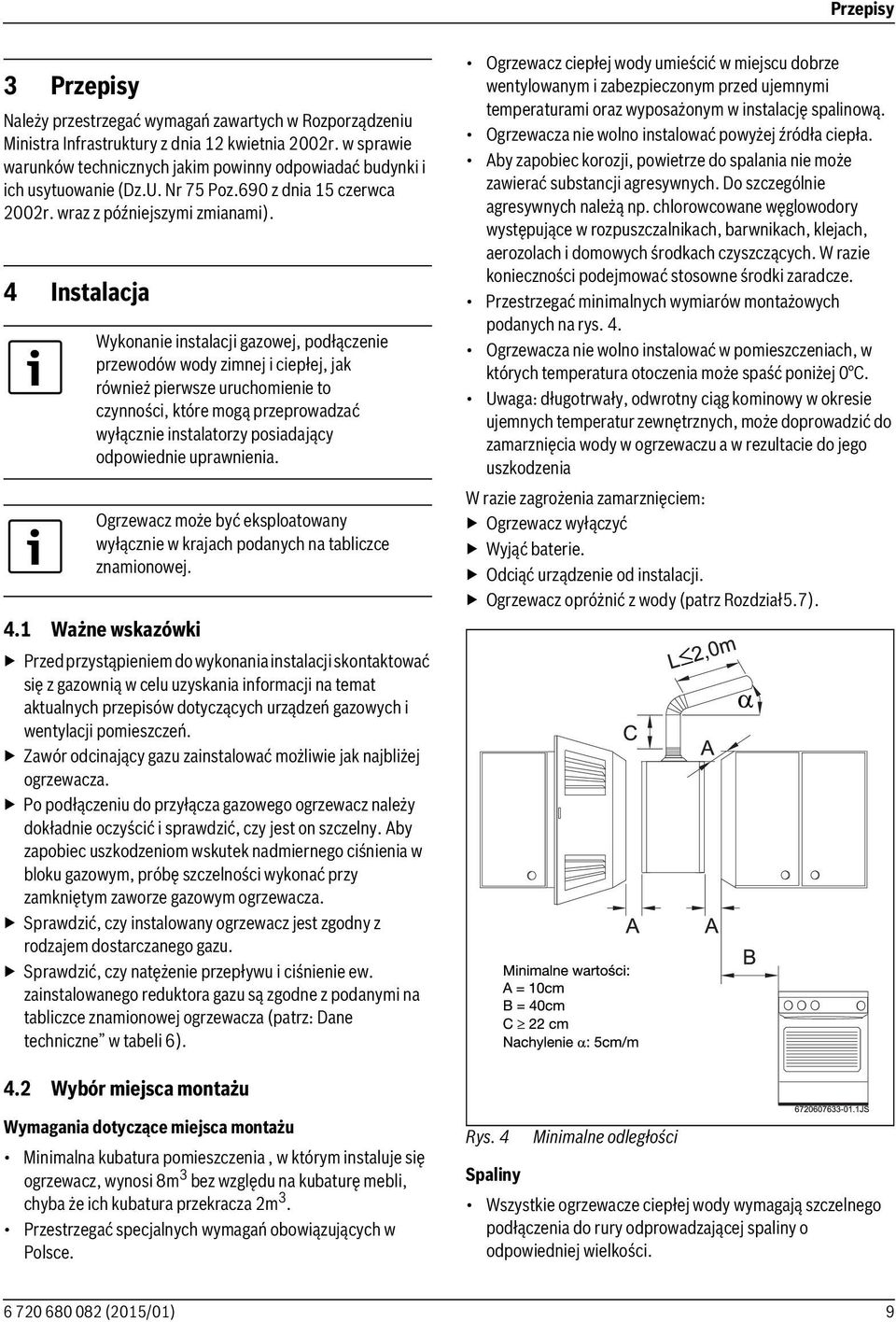 4 Instalacja Wykonanie instalacji gazowej, podłączenie przewodów wody zimnej i ciepłej, jak również pierwsze uruchomienie to czynności, które mogą przeprowadzać wyłącznie instalatorzy posiadający