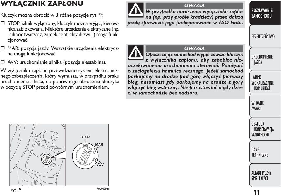 W wyłączniku zapłonu przewidziano system elektronicznego zabezpieczenia, który wymusza, w przypadku braku uruchomienia silnika, do ponownego obrócenia kluczyka w pozycję STOP przed powtórnym