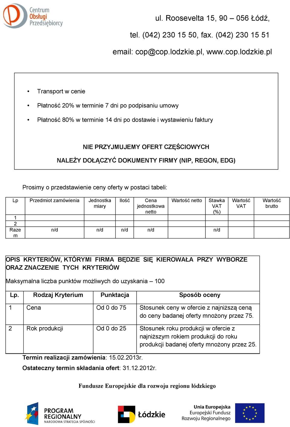 Maksymalna liczba punktów możliwych do uzyskania 100 Lp. Rodzaj Kryterium Punktacja Sposób oceny 1 Cena Od 0 do 75 Stosunek ceny w ofercie z najniższą ceną do ceny badanej oferty mnożony przez 75.