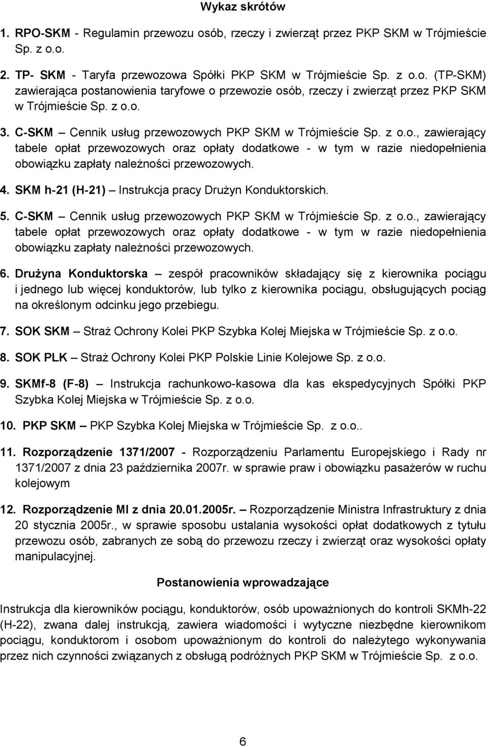 4. SKM h-21 (H-21) Instrukcja pracy Drużyn Konduktorskich. 5. C-SKM Cennik usług przewozowych PKP SKM w Trójmieście Sp. z o.o., zawierający tabele opłat przewozowych oraz opłaty dodatkowe - w tym w razie niedopełnienia obowiązku zapłaty należności przewozowych.