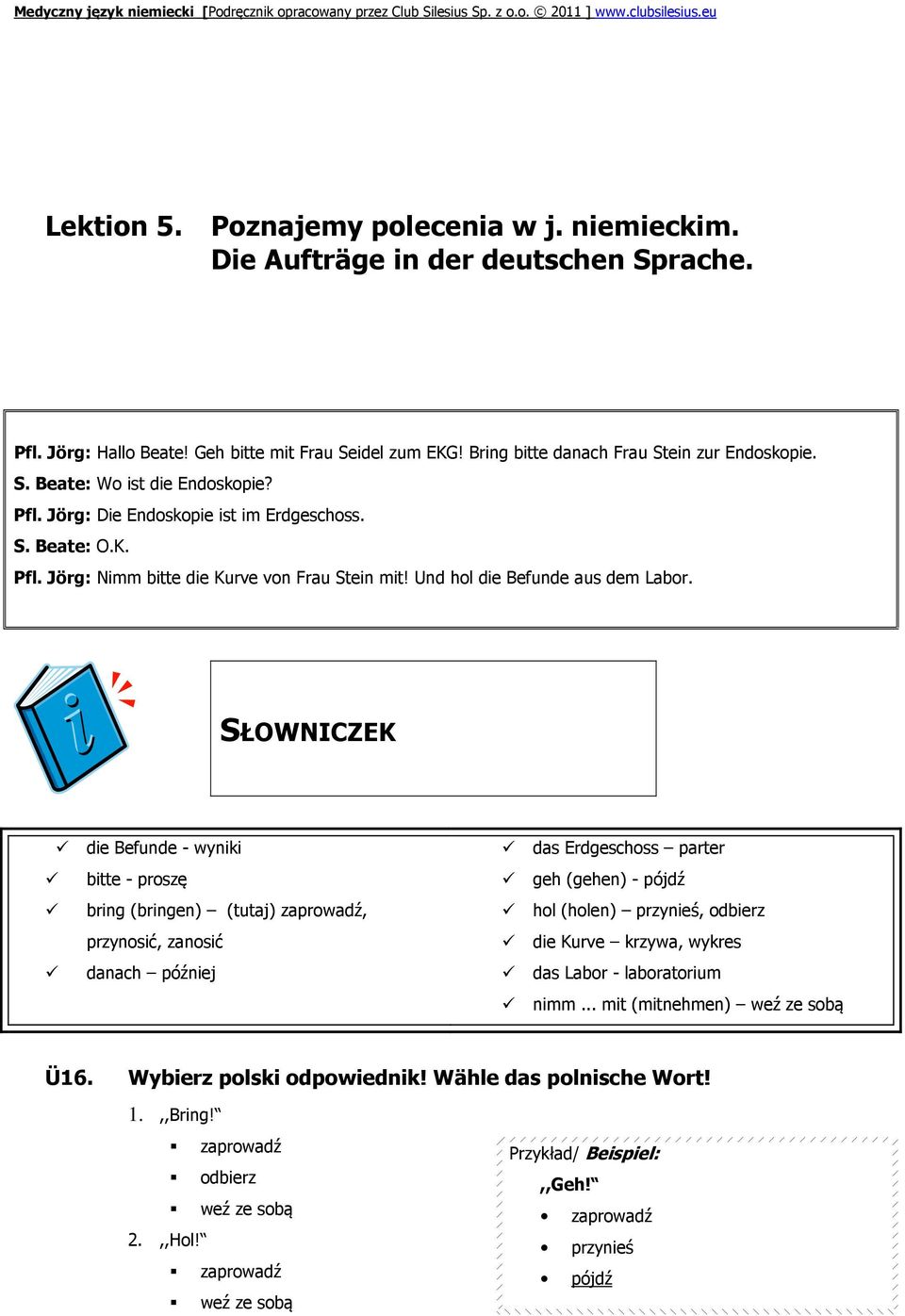 SŁOWNICZEK die Befunde - wyniki bitte - proszę bring (bringen) (tutaj) zaprowadź, przynosić, zanosić danach później das Erdgeschoss parter geh (gehen) - pójdź hol (holen) przynieś, odbierz die Kurve