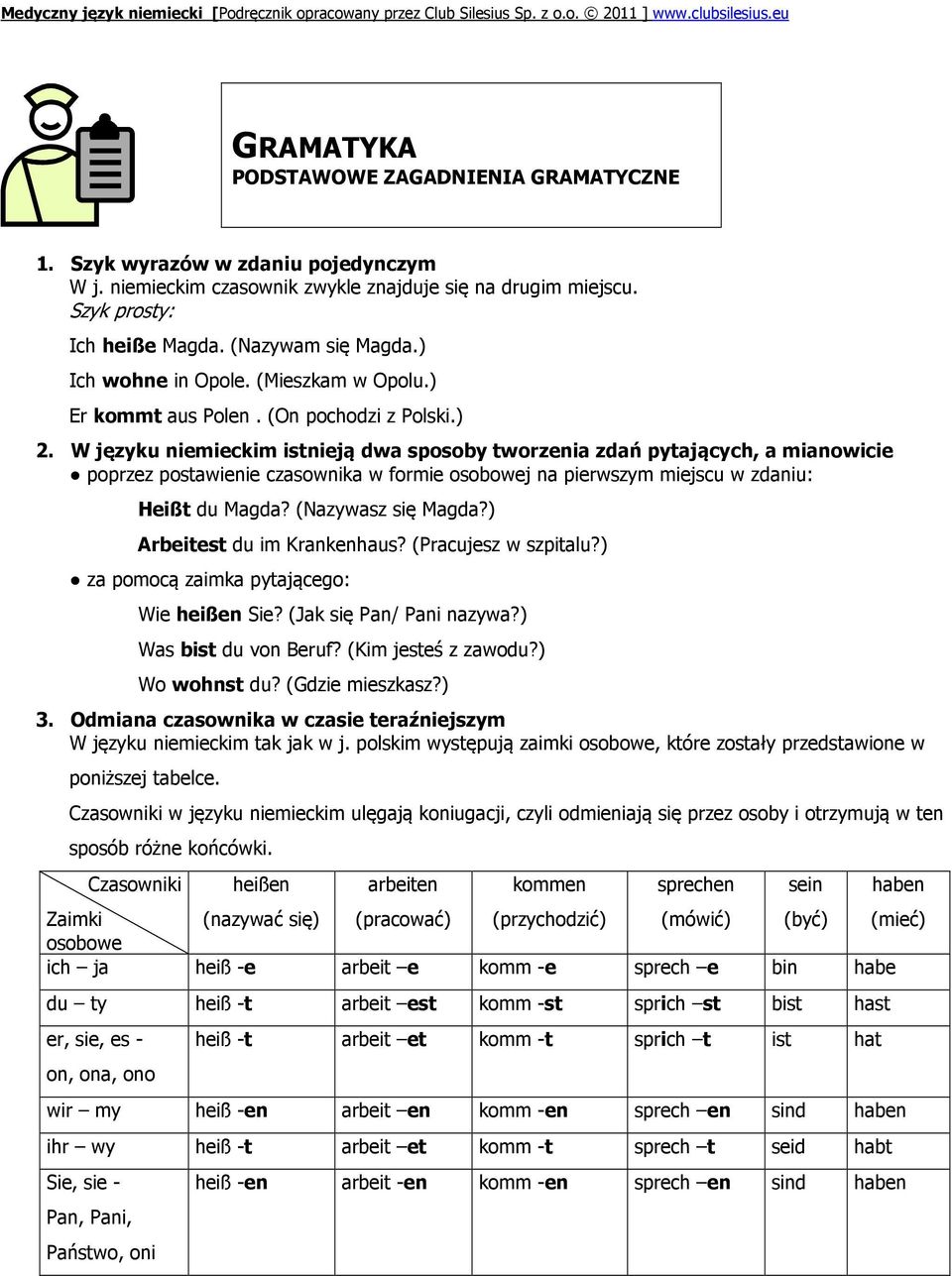 W języku niemieckim istnieją dwa sposoby tworzenia zdań pytających, a mianowicie poprzez postawienie czasownika w formie osobowej na pierwszym miejscu w zdaniu: Heißt du Magda? (Nazywasz się Magda?